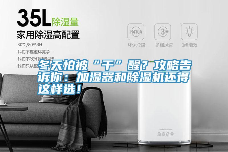 冬天怕被“干”醒？攻略告訴你：加濕器和除濕機(jī)還得這樣選！