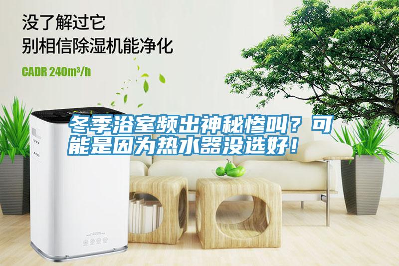 冬季浴室頻出神秘慘叫？可能是因為熱水器沒選好！