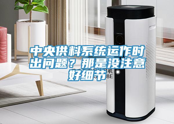 中央供料系統(tǒng)運作時出問題？那是沒注意好細節(jié)