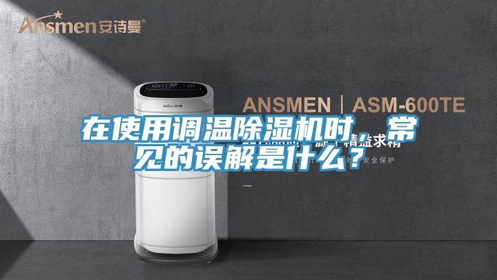 在使用調(diào)溫除濕機時，常見的誤解是什么？