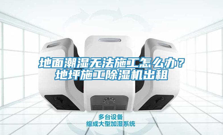 地面潮濕無(wú)法施工怎么辦？地坪施工除濕機(jī)出租