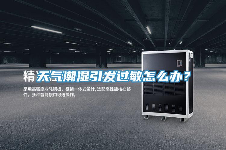 天氣潮濕引發(fā)過(guò)敏怎么辦？