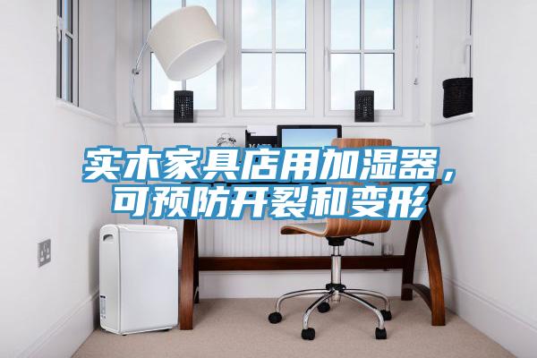 實(shí)木家具店用加濕器，可預(yù)防開(kāi)裂和變形