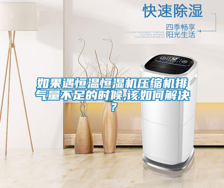 如果遇恒溫恒濕機(jī)壓縮機(jī)排氣量不足的時(shí)候,該如何解決？