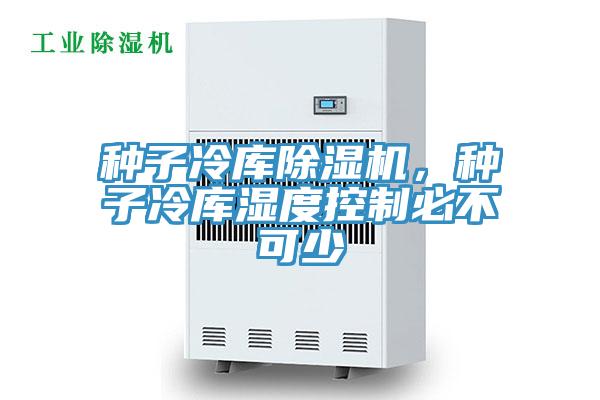 種子冷庫除濕機，種子冷庫濕度控制必不可少