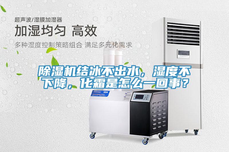 除濕機(jī)結(jié)冰不出水，濕度不下降，化霜是怎么一回事？