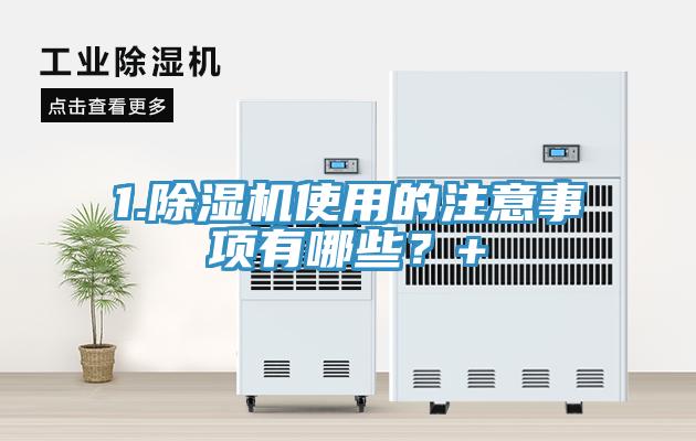 1.除濕機使用的注意事項有哪些？+