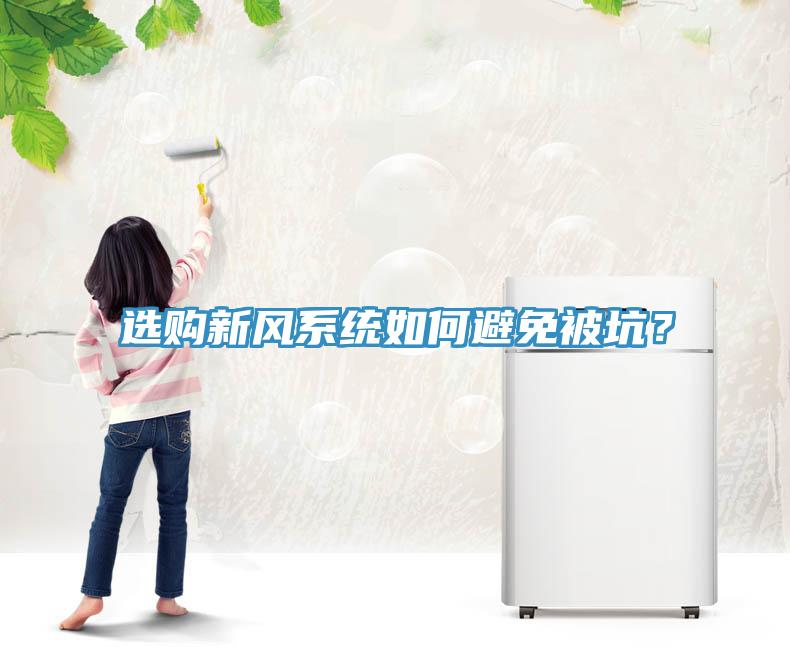 選購新風(fēng)系統(tǒng)如何避免被坑？