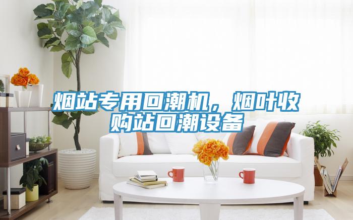 煙站專用回潮機，煙葉收購站回潮設(shè)備