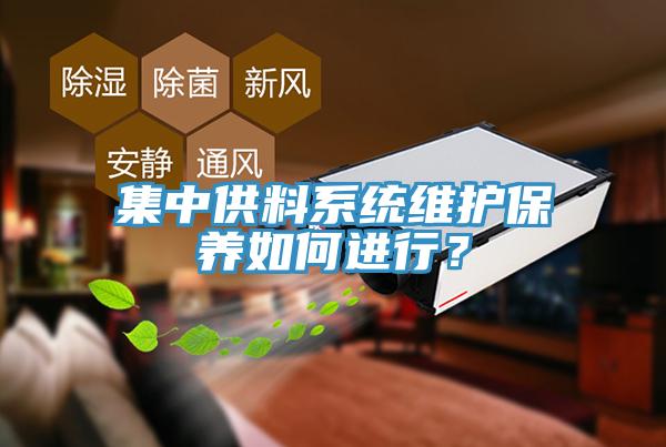 集中供料系統(tǒng)維護保養(yǎng)如何進行？