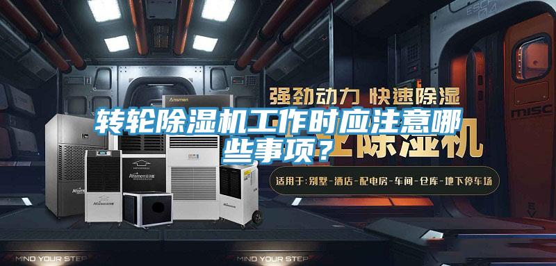 轉(zhuǎn)輪除濕機工作時應(yīng)注意哪些事項？