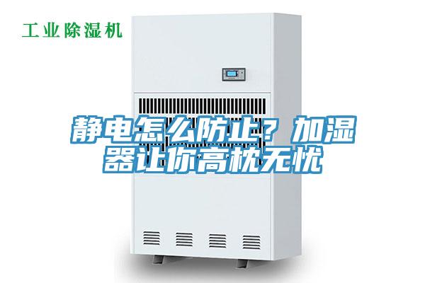 靜電怎么防止？加濕器讓你高枕無憂