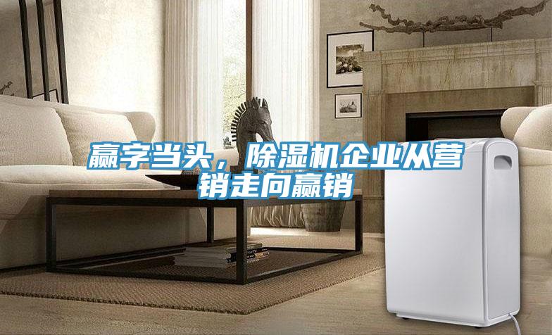 贏字當(dāng)頭，除濕機企業(yè)從營銷走向贏銷