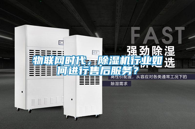 物聯(lián)網(wǎng)時代，除濕機行業(yè)如何進行售后服務？
