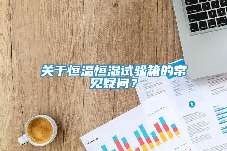 關于恒溫恒濕試驗箱的常見疑問？
