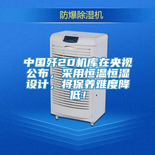 中國殲20機(jī)庫在央視公布，采用恒溫恒濕設(shè)計(jì)，將保養(yǎng)難度降低！