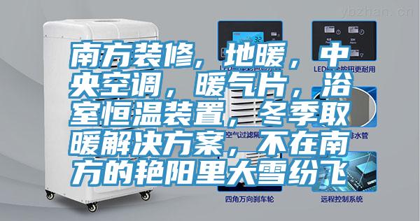 南方裝修, 地暖，中央空調(diào)，暖氣片，浴室恒溫裝置，冬季取暖解決方案，不在南方的艷陽里大雪紛飛