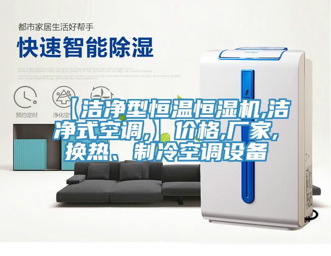 【潔凈型恒溫恒濕機(jī),潔凈式空調(diào),】?jī)r(jià)格,廠家,換熱、制冷空調(diào)設(shè)備