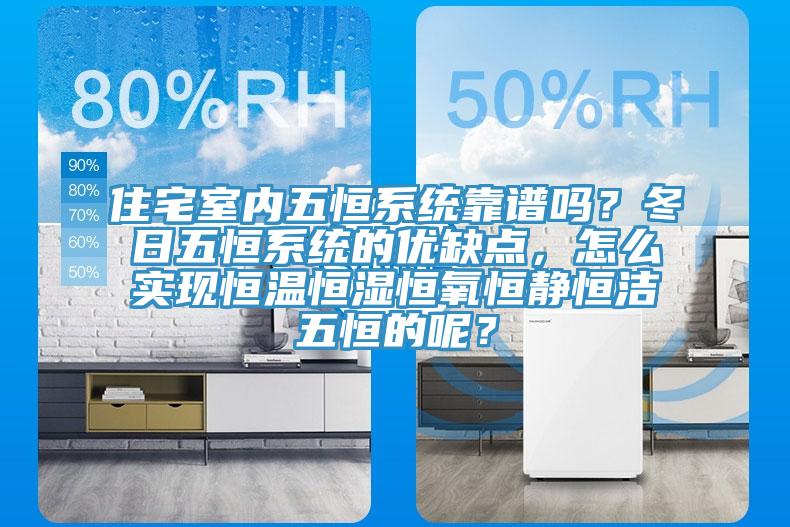 住宅室內(nèi)五恒系統(tǒng)靠譜嗎？冬日五恒系統(tǒng)的優(yōu)缺點(diǎn)，怎么實(shí)現(xiàn)恒溫恒濕恒氧恒靜恒潔五恒的呢？