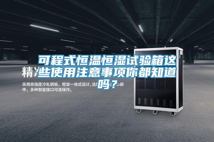 可程式恒溫恒濕試驗(yàn)箱這些使用注意事項(xiàng)你都知道嗎？