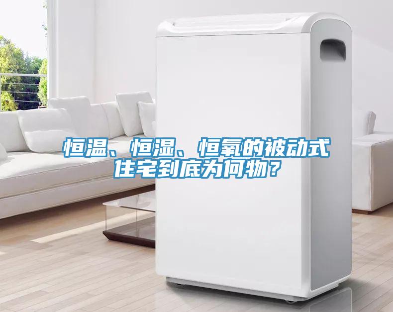 恒溫、恒濕、恒氧的被動式住宅到底為何物？