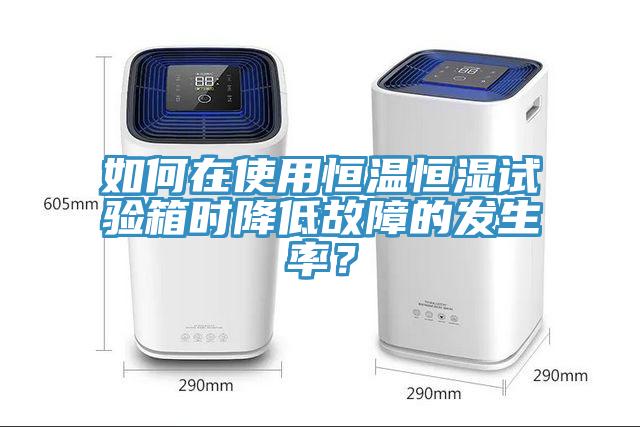 如何在使用恒溫恒濕試驗(yàn)箱時(shí)降低故障的發(fā)生率？