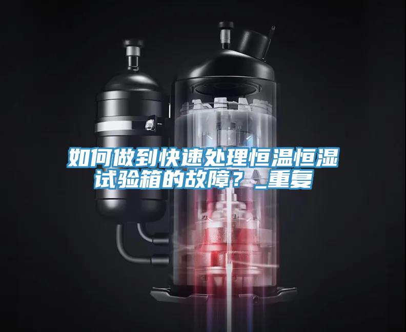 如何做到快速處理恒溫恒濕試驗箱的故障？_重復