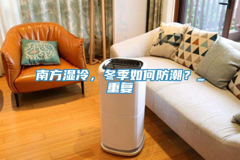 南方濕冷，冬季如何防潮？_重復(fù)