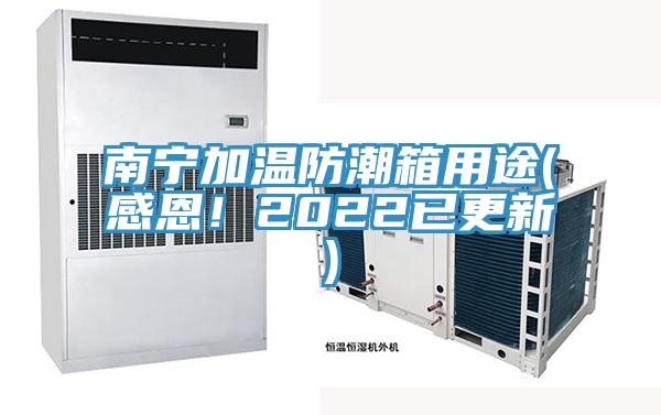 南寧加溫防潮箱用途(感恩！2022已更新)