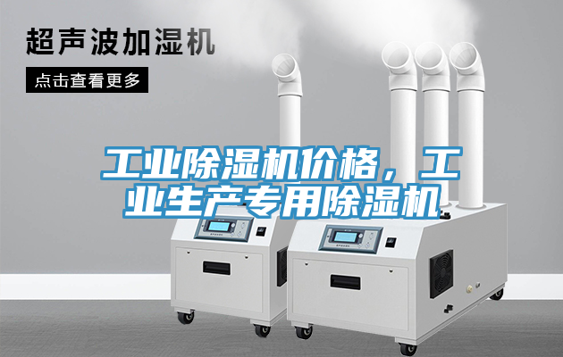 工業(yè)除濕機(jī)價(jià)格，工業(yè)生產(chǎn)專用除濕機(jī)