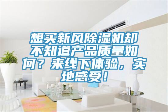想買(mǎi)新風(fēng)除濕機(jī)卻不知道產(chǎn)品質(zhì)量如何？來(lái)線下體驗(yàn)，實(shí)地感受！