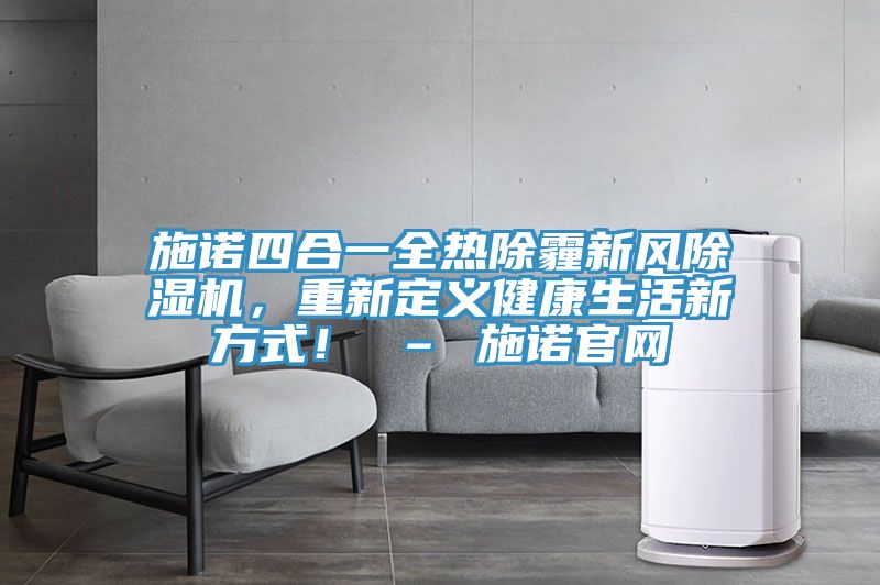 施諾四合一全熱除霾新風除濕機，重新定義健康生活新方式！ – 施諾官網(wǎng)