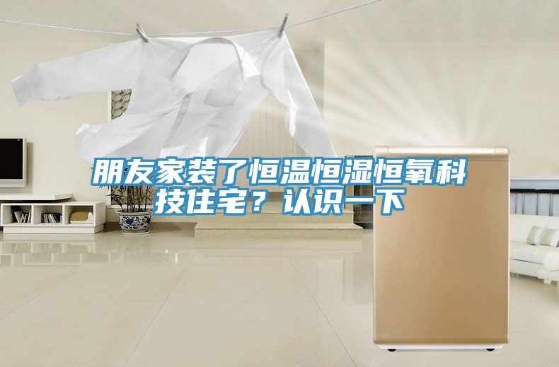 朋友家裝了恒溫恒濕恒氧科技住宅？認(rèn)識(shí)一下