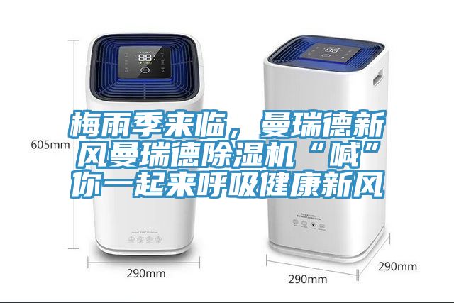 梅雨季來(lái)臨，曼瑞德新風(fēng)曼瑞德除濕機(jī)“喊”你一起來(lái)呼吸健康新風(fēng)