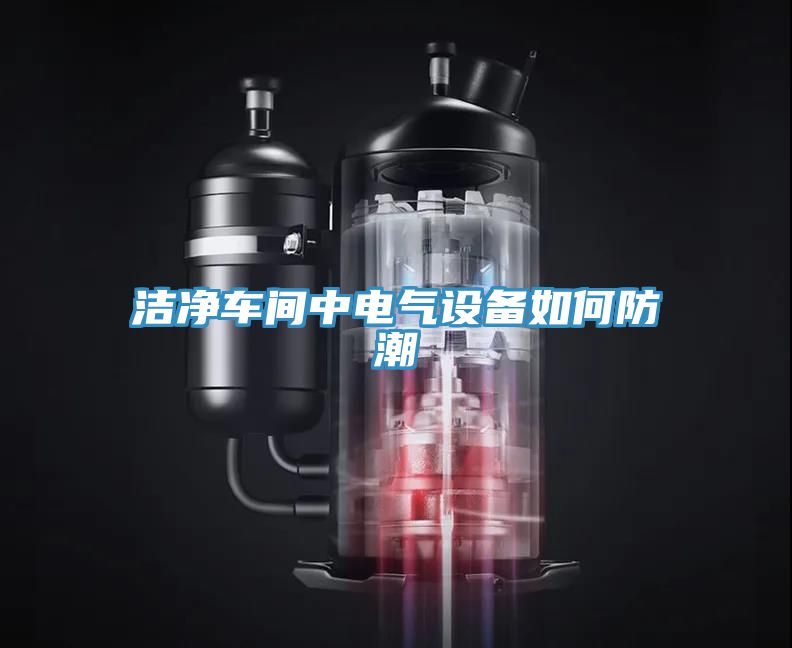 潔凈車(chē)間中電氣設(shè)備如何防潮