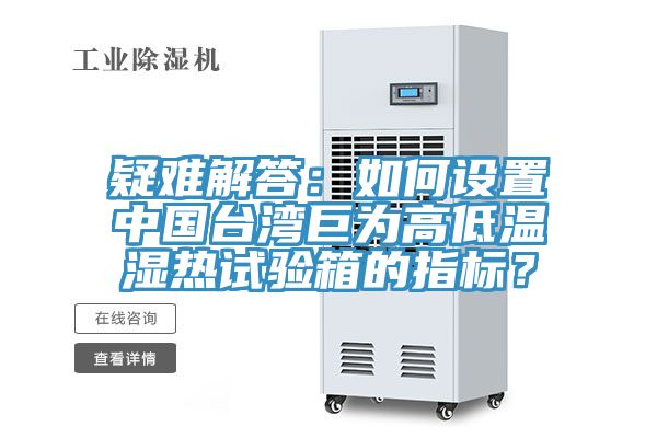 疑難解答：如何設置中國臺灣巨為高低溫濕熱試驗箱的指標？