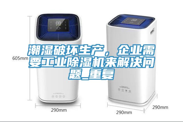 潮濕破壞生產(chǎn)，企業(yè)需要工業(yè)除濕機來解決問題_重復