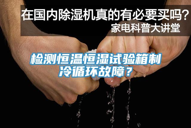 檢測恒溫恒濕試驗(yàn)箱制冷循環(huán)故障？