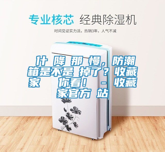 為什麼降濕那麼慢，防潮箱是不是壞掉了？收藏家實測給你看！ - 收藏家官方網(wǎng)站