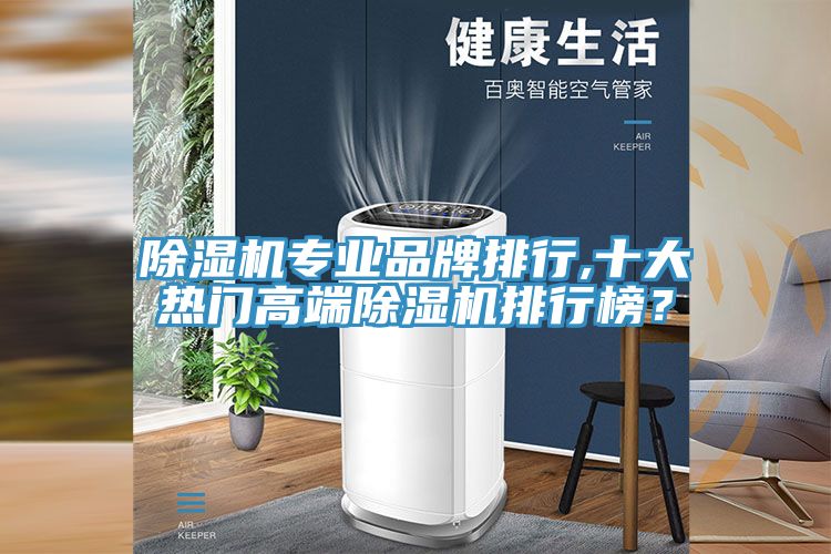 除濕機專業(yè)品牌排行,十大熱門高端除濕機排行榜？