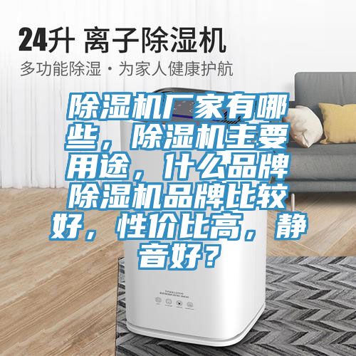 除濕機(jī)廠家有哪些，除濕機(jī)主要用途，什么品牌除濕機(jī)品牌比較好，性價(jià)比高，靜音好？