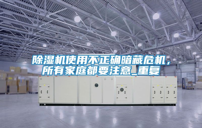 除濕機(jī)使用不正確暗藏危機(jī)，所有家庭都要注意_重復(fù)