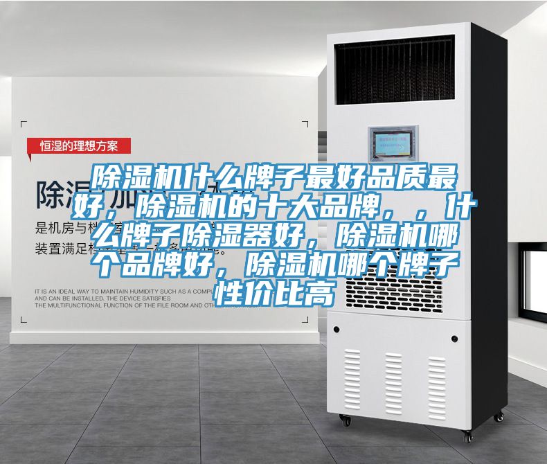 除濕機什么牌子最好品質(zhì)最好，除濕機的十大品牌，，什么牌子除濕器好，除濕機哪個品牌好，除濕機哪個牌子性價比高
