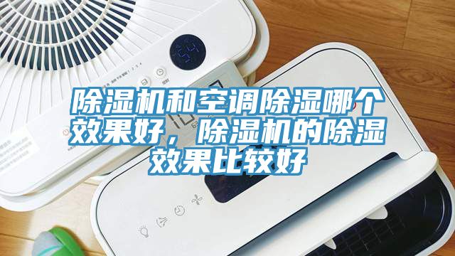 除濕機(jī)和空調(diào)除濕哪個效果好，除濕機(jī)的除濕效果比較好