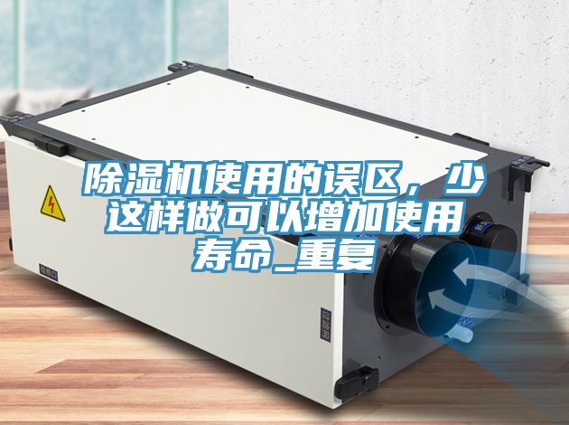 除濕機(jī)使用的誤區(qū)，少這樣做可以增加使用壽命_重復(fù)