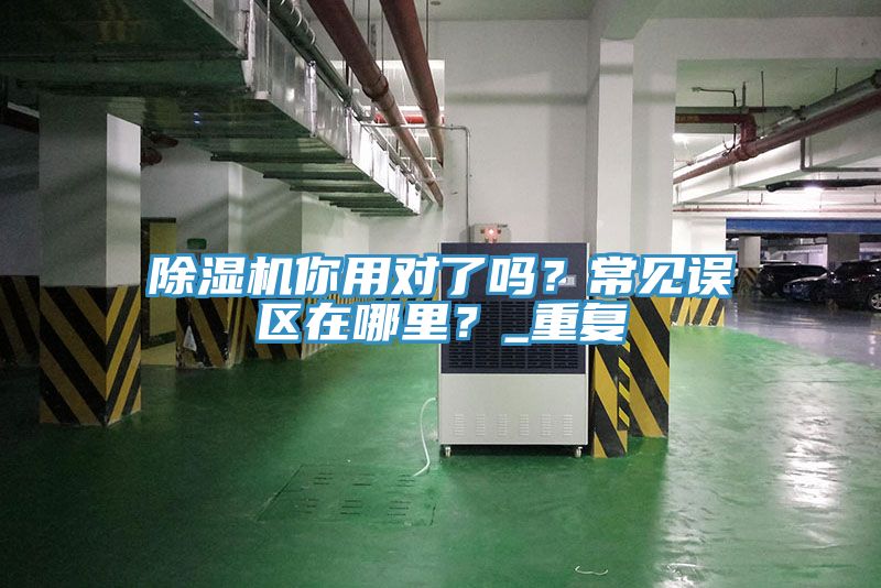除濕機你用對了嗎？常見誤區(qū)在哪里？_重復