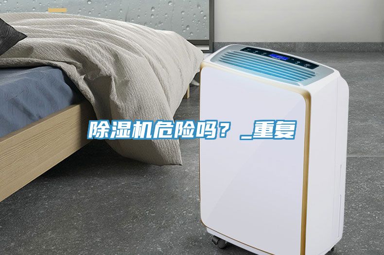 除濕機(jī)危險(xiǎn)嗎？_重復(fù)