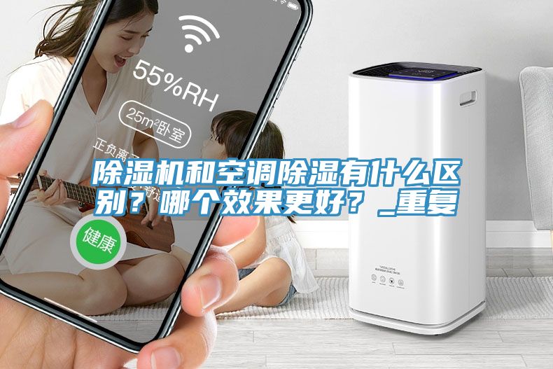 除濕機和空調(diào)除濕有什么區(qū)別？哪個效果更好？_重復(fù)