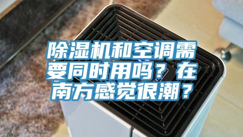 除濕機和空調(diào)需要同時用嗎？在南方感覺很潮？