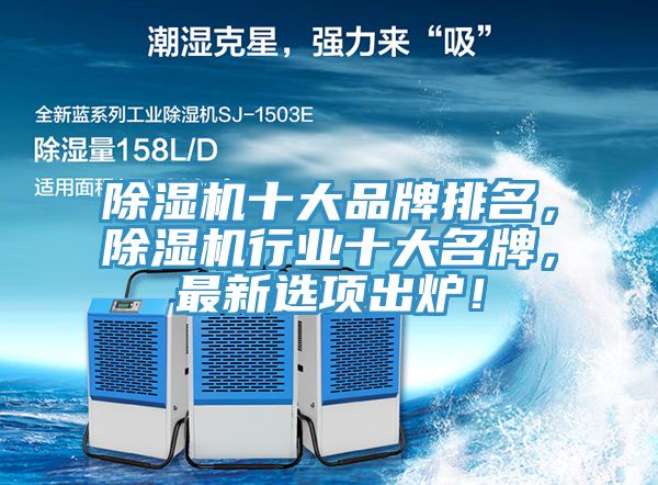除濕機(jī)十大品牌排名，除濕機(jī)行業(yè)十大名牌，最新選項出爐！